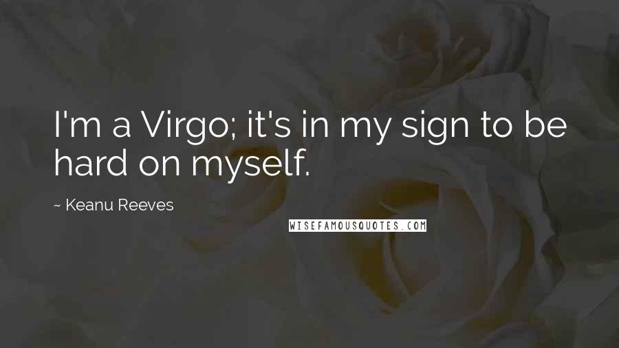 Keanu Reeves Quotes: I'm a Virgo; it's in my sign to be hard on myself.
