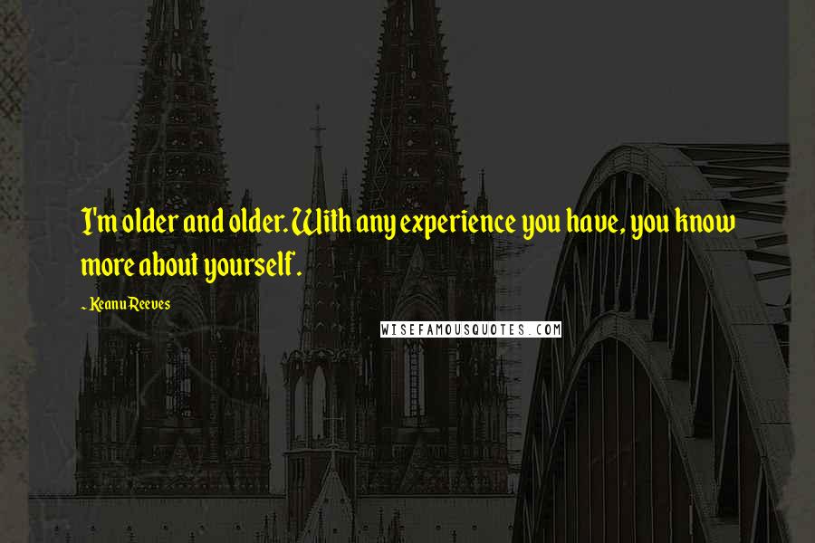 Keanu Reeves Quotes: I'm older and older. With any experience you have, you know more about yourself.