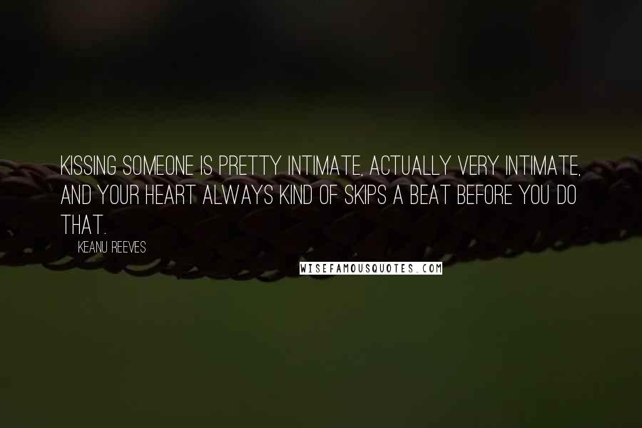 Keanu Reeves Quotes: Kissing someone is pretty intimate, actually very intimate, and your heart always kind of skips a beat before you do that.