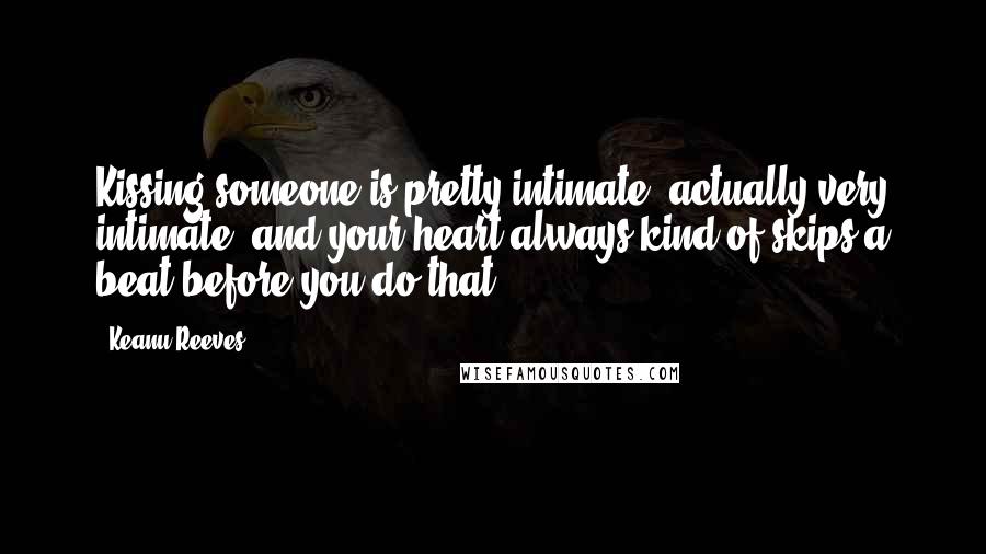 Keanu Reeves Quotes: Kissing someone is pretty intimate, actually very intimate, and your heart always kind of skips a beat before you do that.