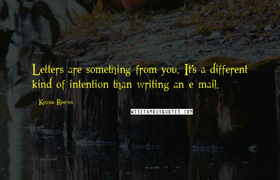 Keanu Reeves Quotes: Letters are something from you. It's a different kind of intention than writing an e-mail.