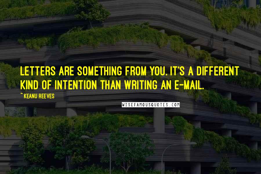 Keanu Reeves Quotes: Letters are something from you. It's a different kind of intention than writing an e-mail.