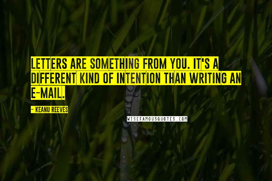 Keanu Reeves Quotes: Letters are something from you. It's a different kind of intention than writing an e-mail.