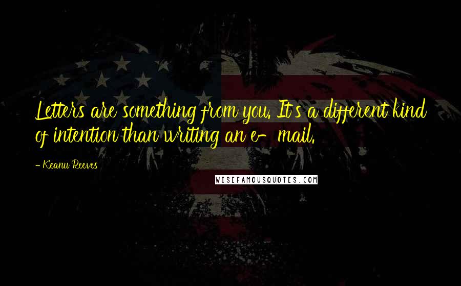 Keanu Reeves Quotes: Letters are something from you. It's a different kind of intention than writing an e-mail.