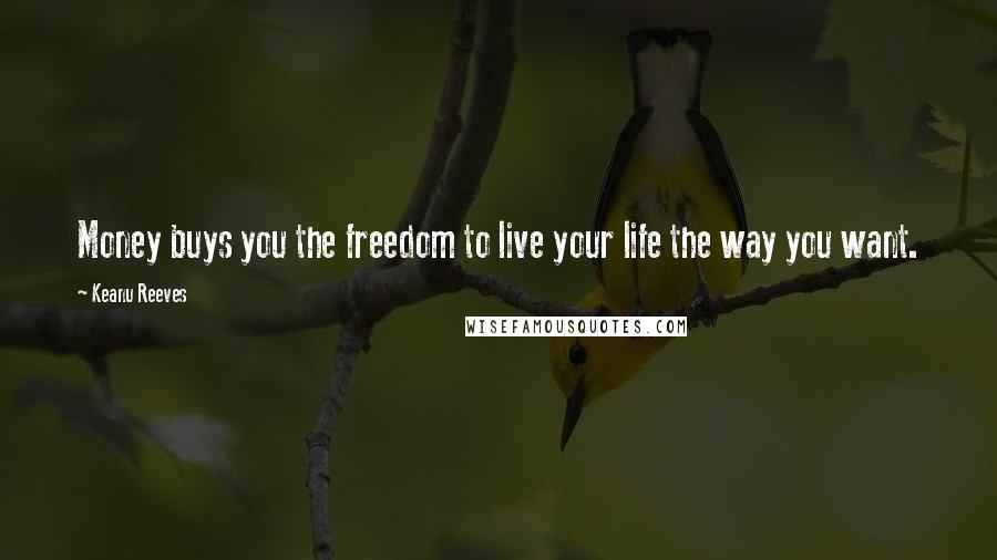 Keanu Reeves Quotes: Money buys you the freedom to live your life the way you want.