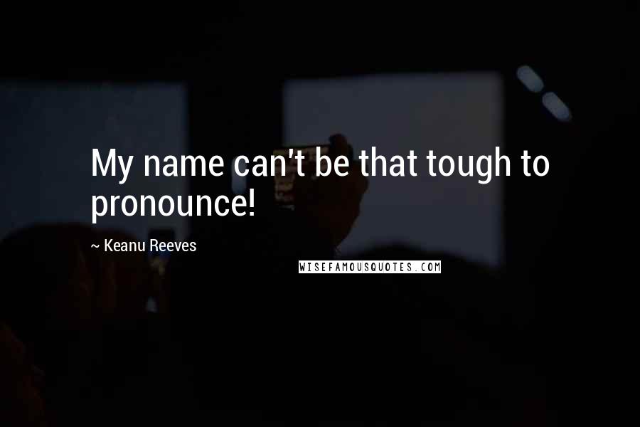 Keanu Reeves Quotes: My name can't be that tough to pronounce!