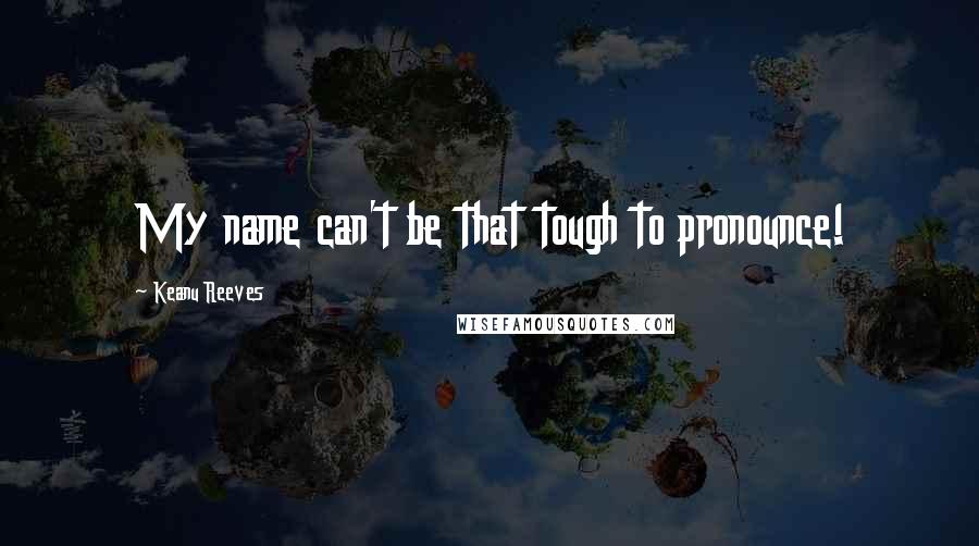Keanu Reeves Quotes: My name can't be that tough to pronounce!