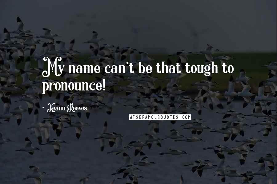 Keanu Reeves Quotes: My name can't be that tough to pronounce!