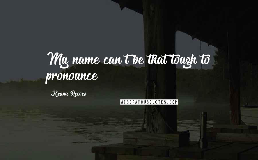 Keanu Reeves Quotes: My name can't be that tough to pronounce!