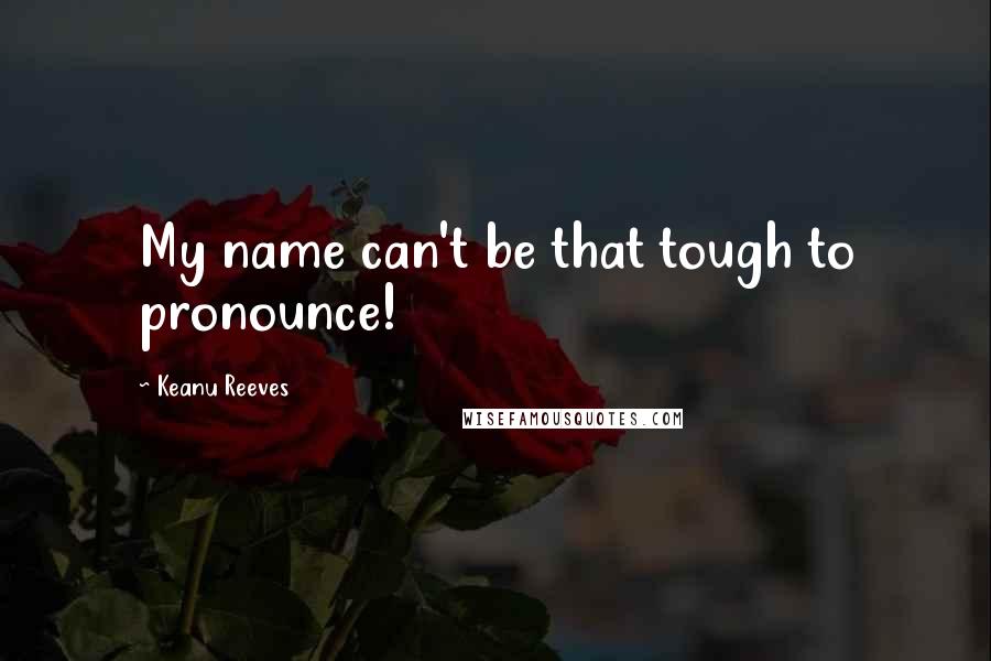 Keanu Reeves Quotes: My name can't be that tough to pronounce!