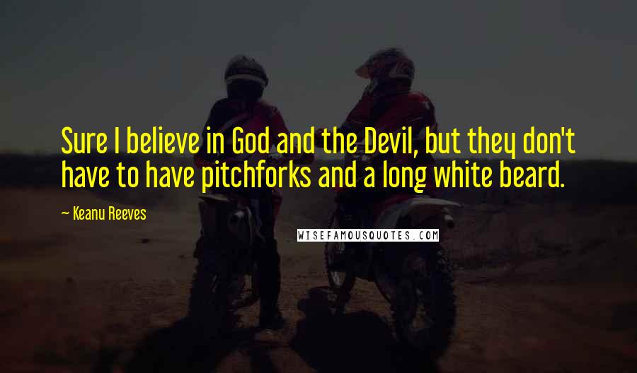 Keanu Reeves Quotes: Sure I believe in God and the Devil, but they don't have to have pitchforks and a long white beard.