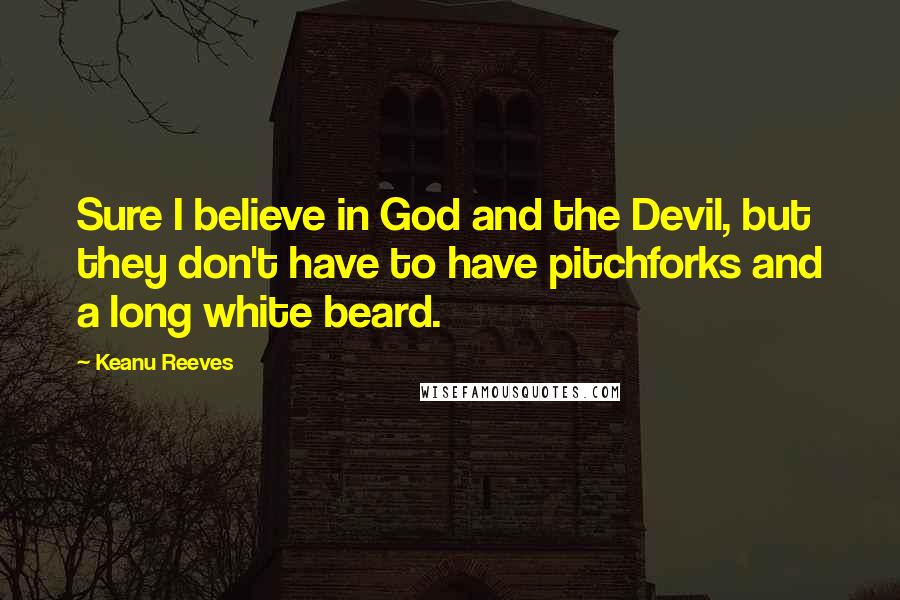 Keanu Reeves Quotes: Sure I believe in God and the Devil, but they don't have to have pitchforks and a long white beard.