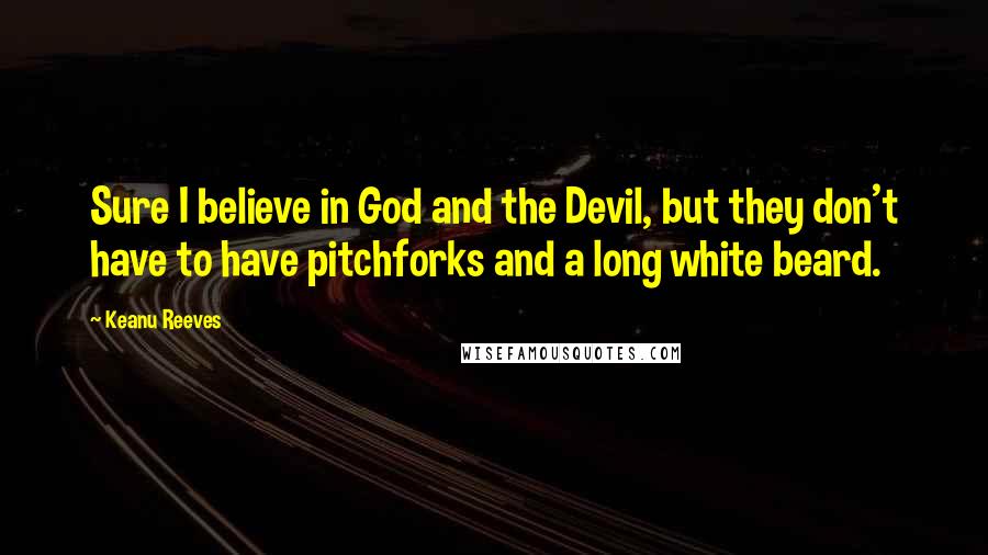 Keanu Reeves Quotes: Sure I believe in God and the Devil, but they don't have to have pitchforks and a long white beard.