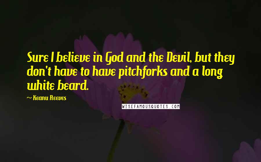 Keanu Reeves Quotes: Sure I believe in God and the Devil, but they don't have to have pitchforks and a long white beard.