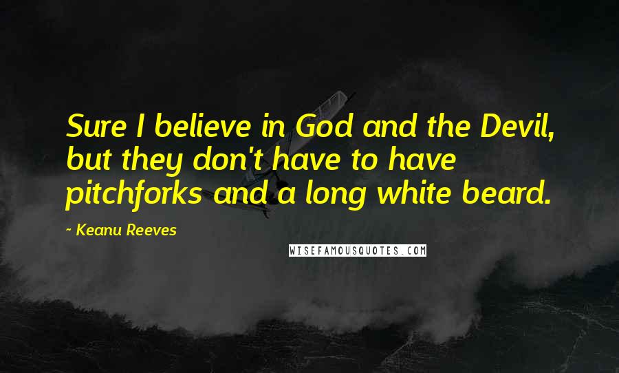 Keanu Reeves Quotes: Sure I believe in God and the Devil, but they don't have to have pitchforks and a long white beard.