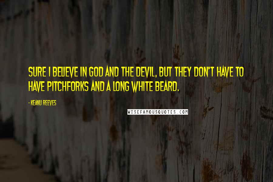 Keanu Reeves Quotes: Sure I believe in God and the Devil, but they don't have to have pitchforks and a long white beard.