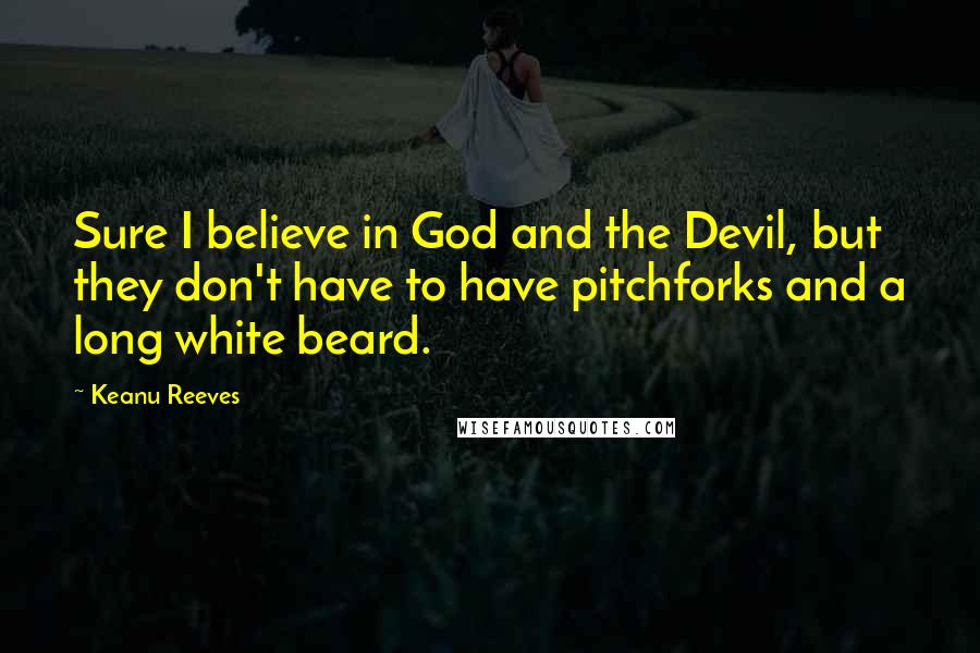 Keanu Reeves Quotes: Sure I believe in God and the Devil, but they don't have to have pitchforks and a long white beard.