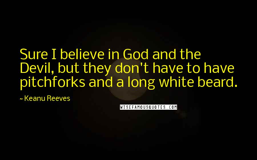 Keanu Reeves Quotes: Sure I believe in God and the Devil, but they don't have to have pitchforks and a long white beard.