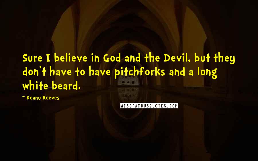 Keanu Reeves Quotes: Sure I believe in God and the Devil, but they don't have to have pitchforks and a long white beard.