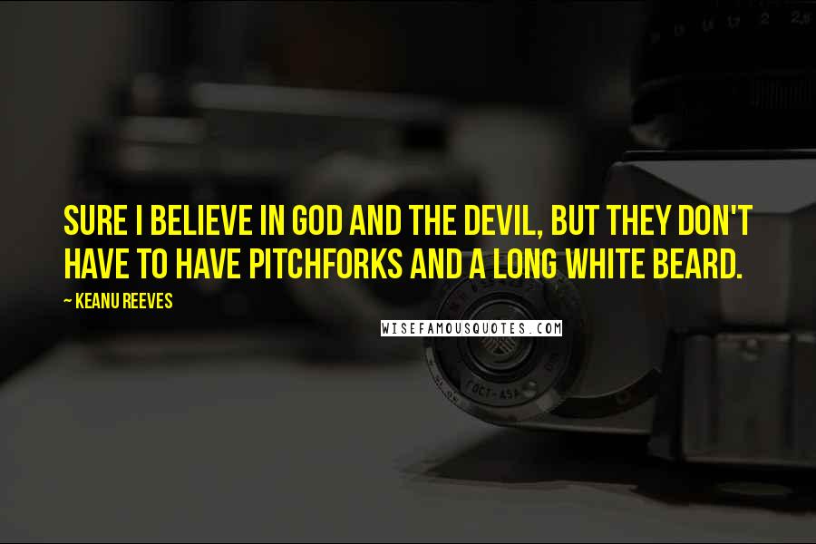 Keanu Reeves Quotes: Sure I believe in God and the Devil, but they don't have to have pitchforks and a long white beard.