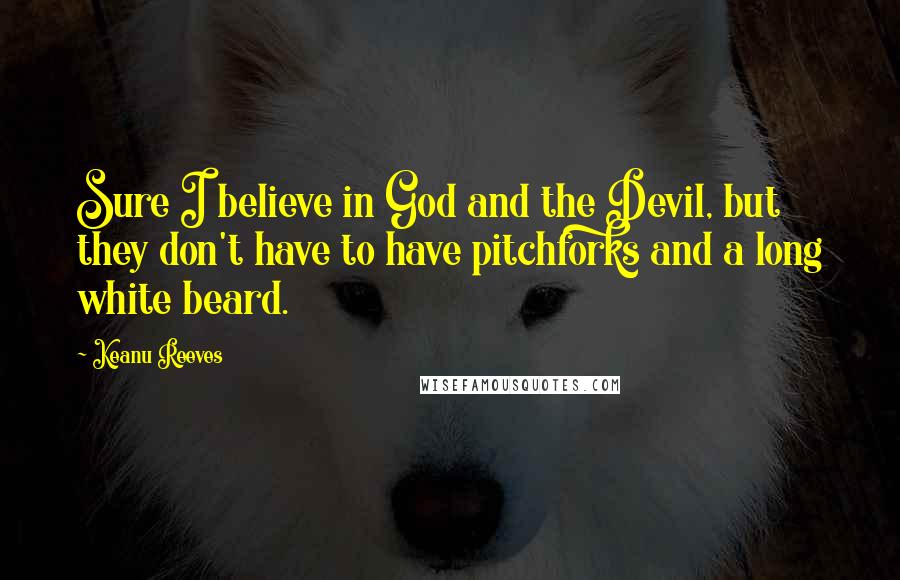 Keanu Reeves Quotes: Sure I believe in God and the Devil, but they don't have to have pitchforks and a long white beard.