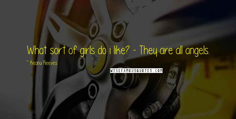 Keanu Reeves Quotes: What sort of girls do i like? - They are all angels.