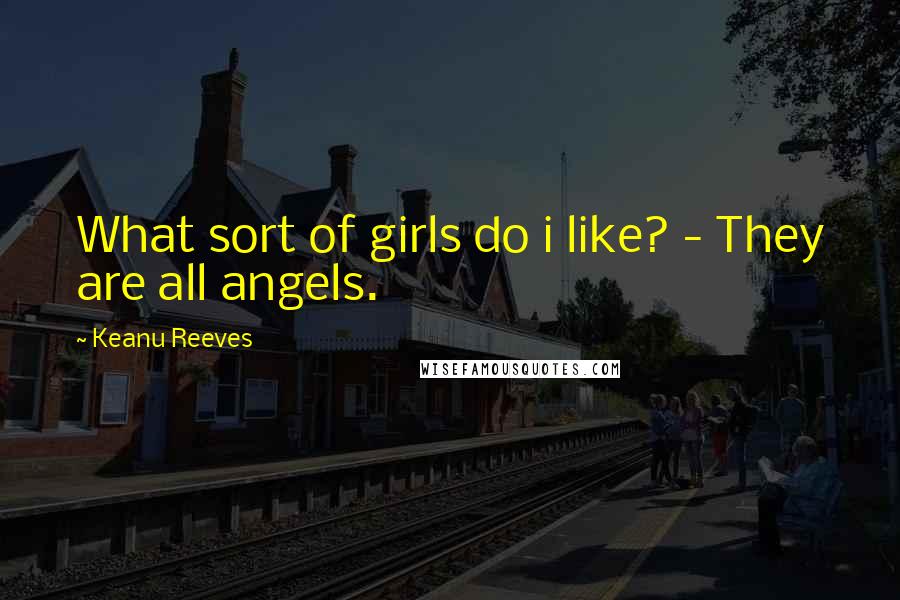 Keanu Reeves Quotes: What sort of girls do i like? - They are all angels.