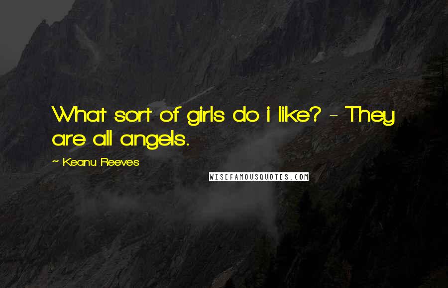 Keanu Reeves Quotes: What sort of girls do i like? - They are all angels.