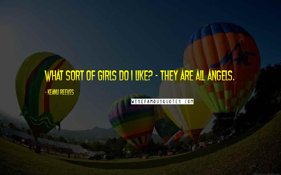 Keanu Reeves Quotes: What sort of girls do i like? - They are all angels.