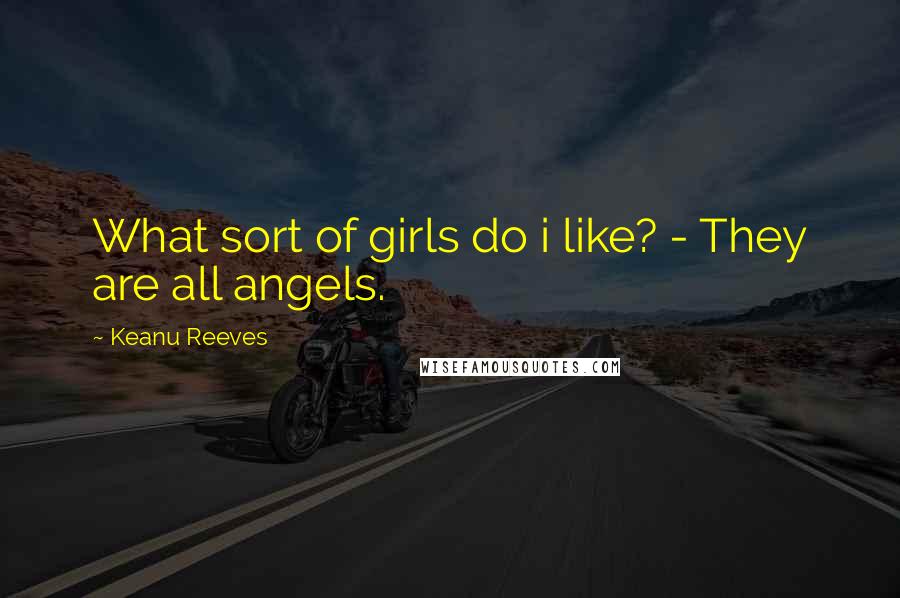 Keanu Reeves Quotes: What sort of girls do i like? - They are all angels.