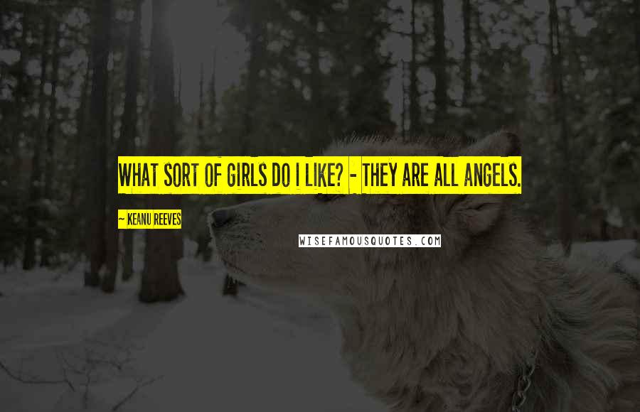 Keanu Reeves Quotes: What sort of girls do i like? - They are all angels.