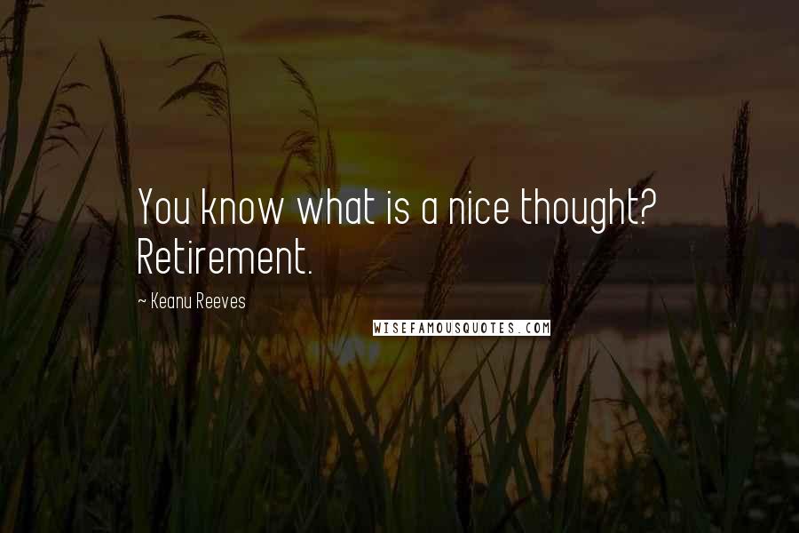 Keanu Reeves Quotes: You know what is a nice thought? Retirement.