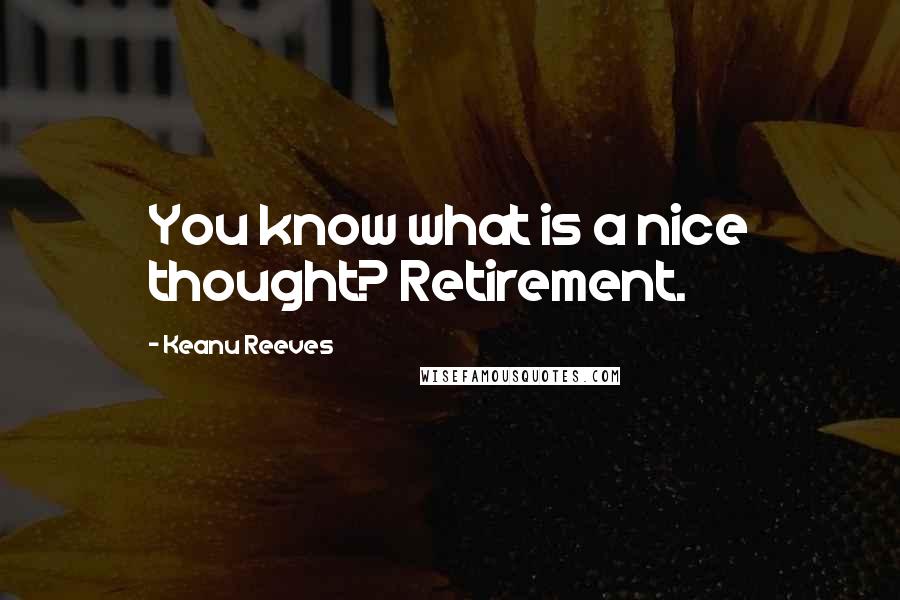 Keanu Reeves Quotes: You know what is a nice thought? Retirement.