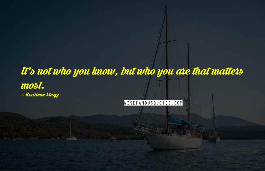 Keariene Muizz Quotes: It's not who you know, but who you are that matters most.