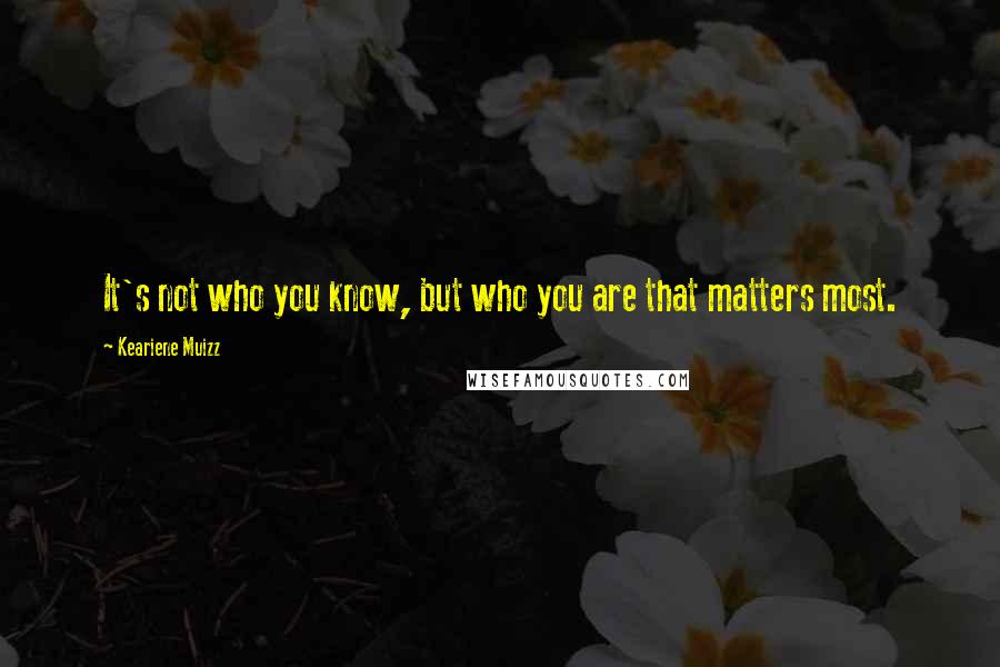 Keariene Muizz Quotes: It's not who you know, but who you are that matters most.