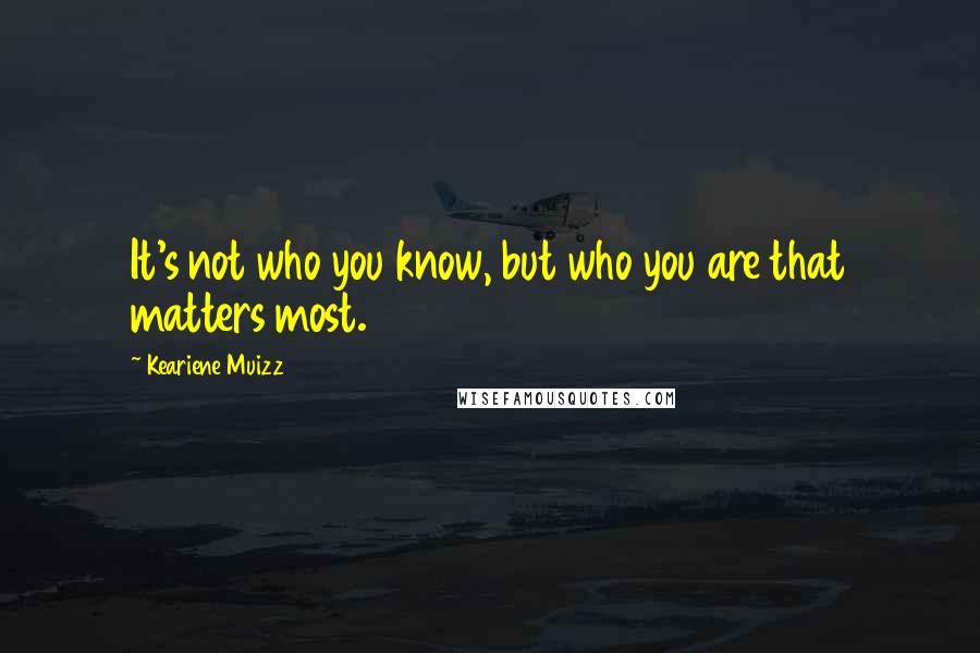 Keariene Muizz Quotes: It's not who you know, but who you are that matters most.