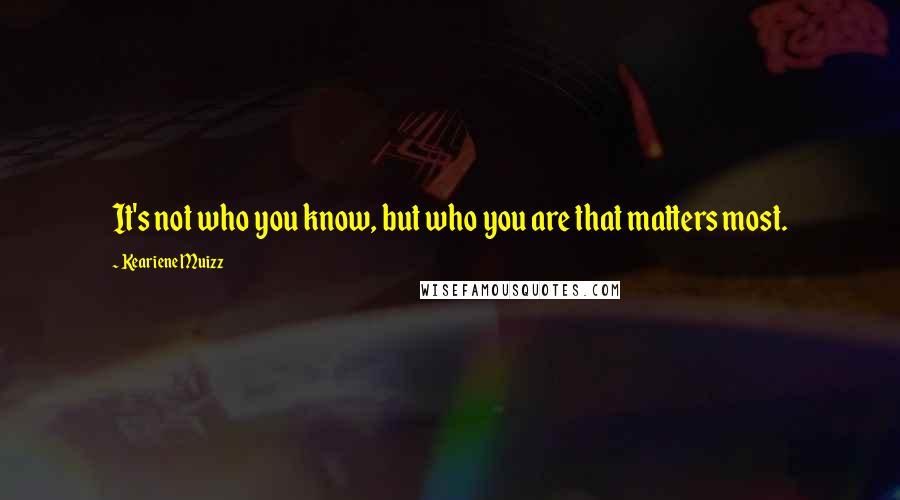 Keariene Muizz Quotes: It's not who you know, but who you are that matters most.