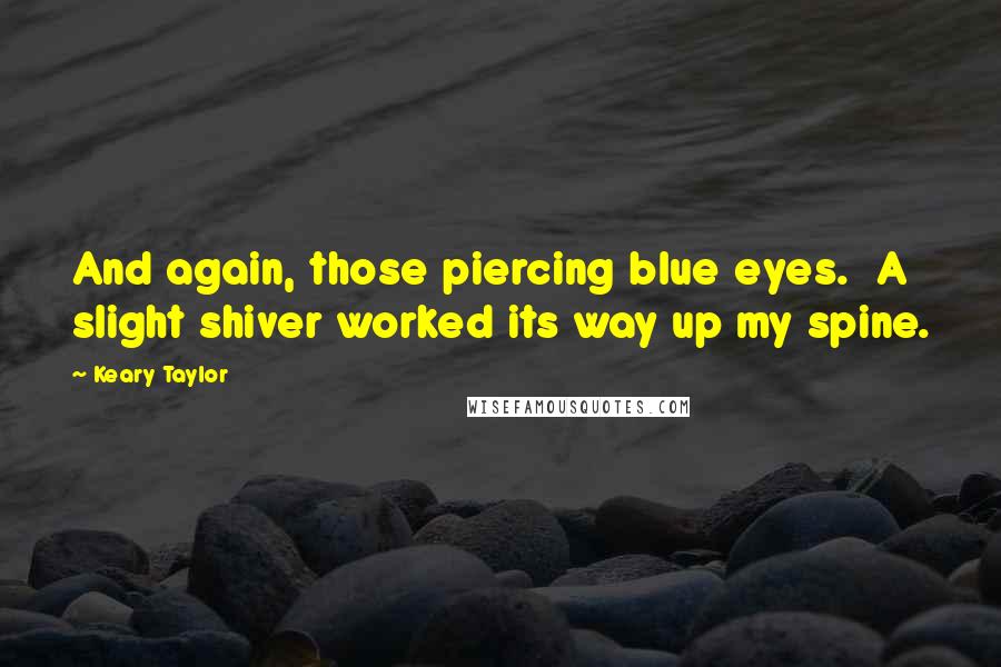 Keary Taylor Quotes: And again, those piercing blue eyes. A slight shiver worked its way up my spine.