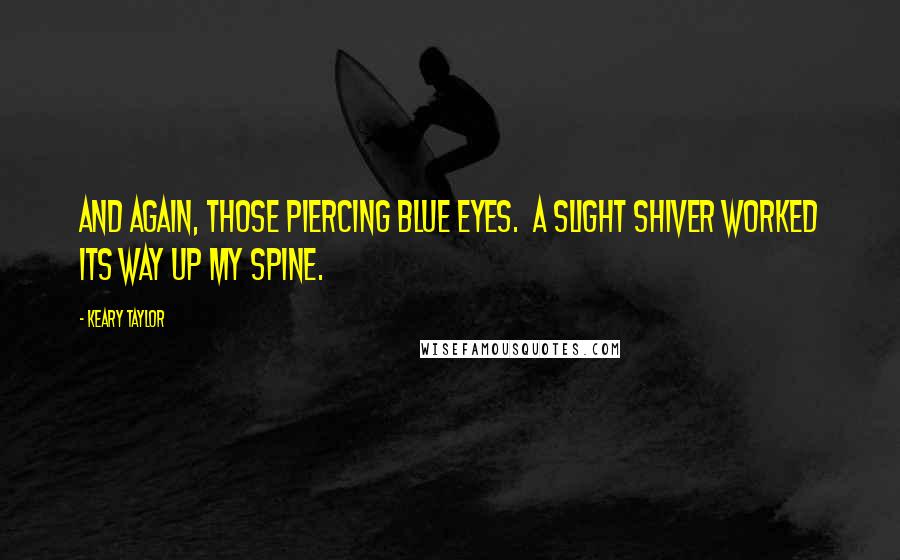 Keary Taylor Quotes: And again, those piercing blue eyes. A slight shiver worked its way up my spine.