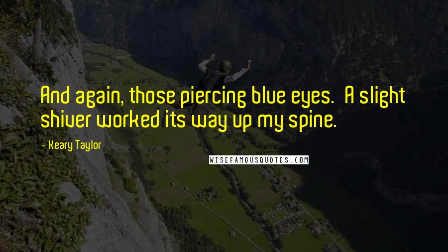 Keary Taylor Quotes: And again, those piercing blue eyes. A slight shiver worked its way up my spine.
