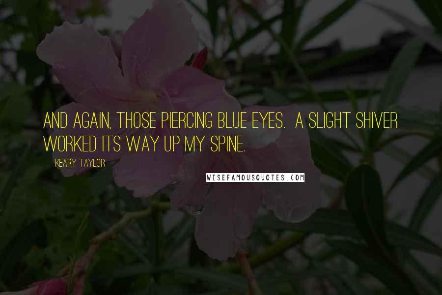Keary Taylor Quotes: And again, those piercing blue eyes. A slight shiver worked its way up my spine.