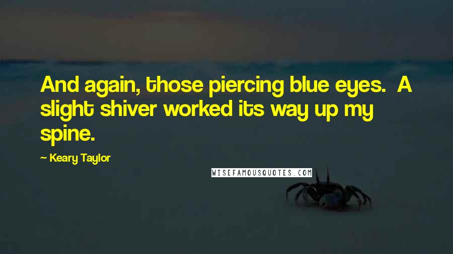 Keary Taylor Quotes: And again, those piercing blue eyes.  A slight shiver worked its way up my spine.