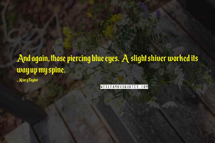 Keary Taylor Quotes: And again, those piercing blue eyes. A slight shiver worked its way up my spine.