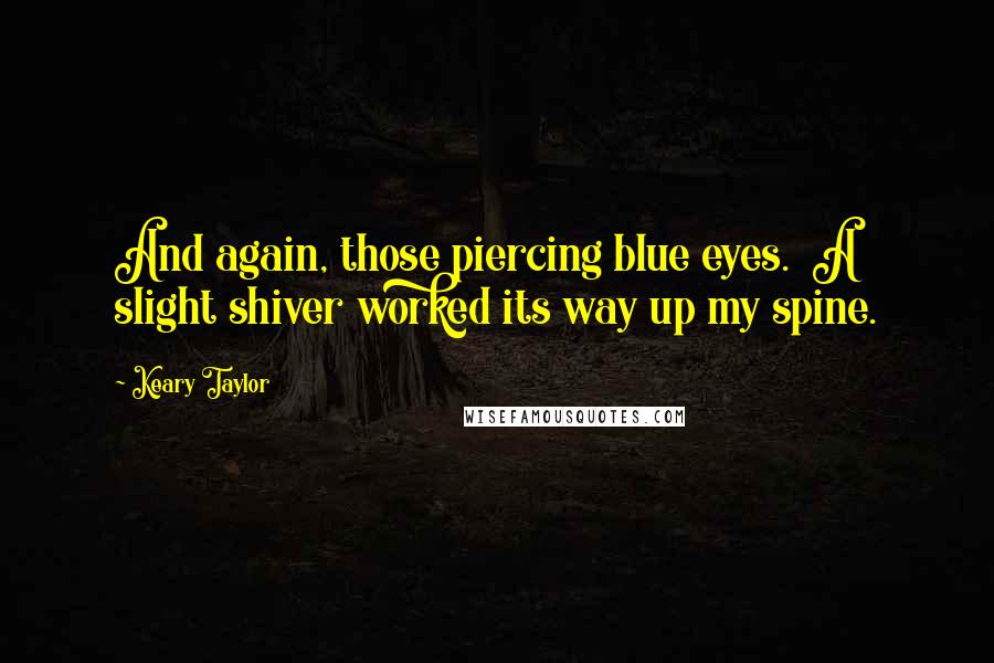 Keary Taylor Quotes: And again, those piercing blue eyes.  A slight shiver worked its way up my spine.