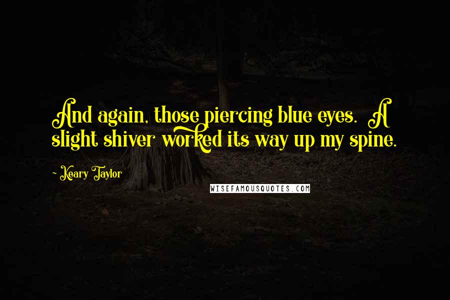 Keary Taylor Quotes: And again, those piercing blue eyes. A slight shiver worked its way up my spine.