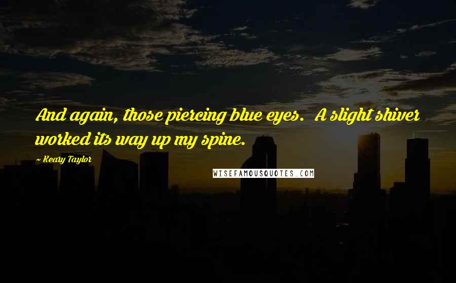 Keary Taylor Quotes: And again, those piercing blue eyes. A slight shiver worked its way up my spine.
