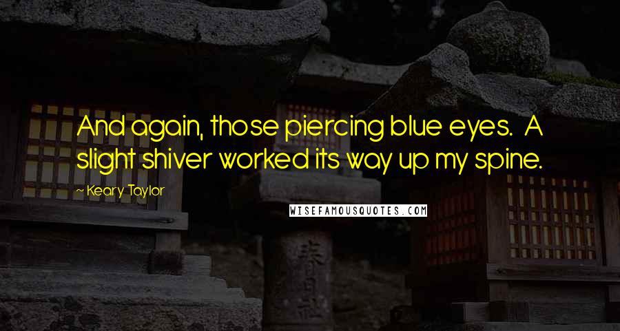 Keary Taylor Quotes: And again, those piercing blue eyes. A slight shiver worked its way up my spine.