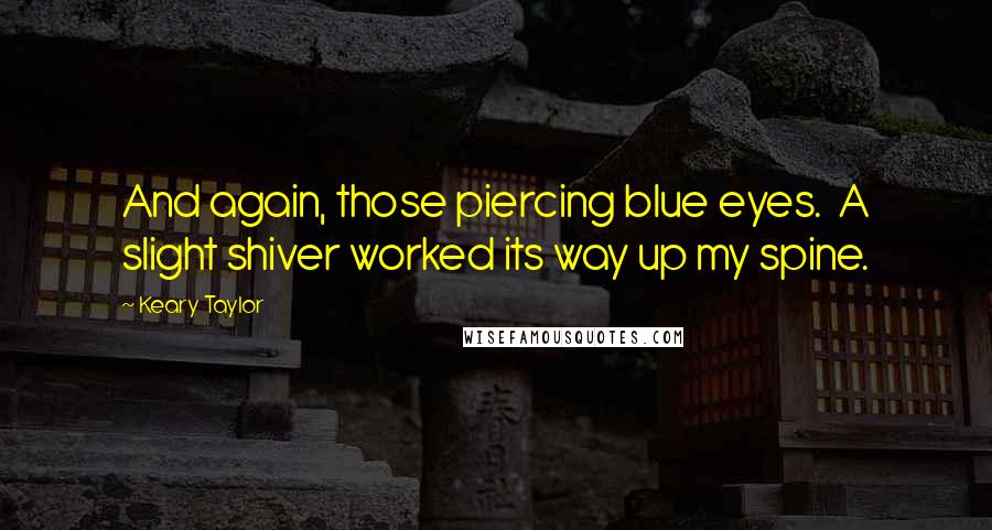 Keary Taylor Quotes: And again, those piercing blue eyes.  A slight shiver worked its way up my spine.