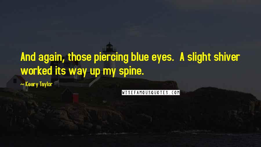 Keary Taylor Quotes: And again, those piercing blue eyes.  A slight shiver worked its way up my spine.