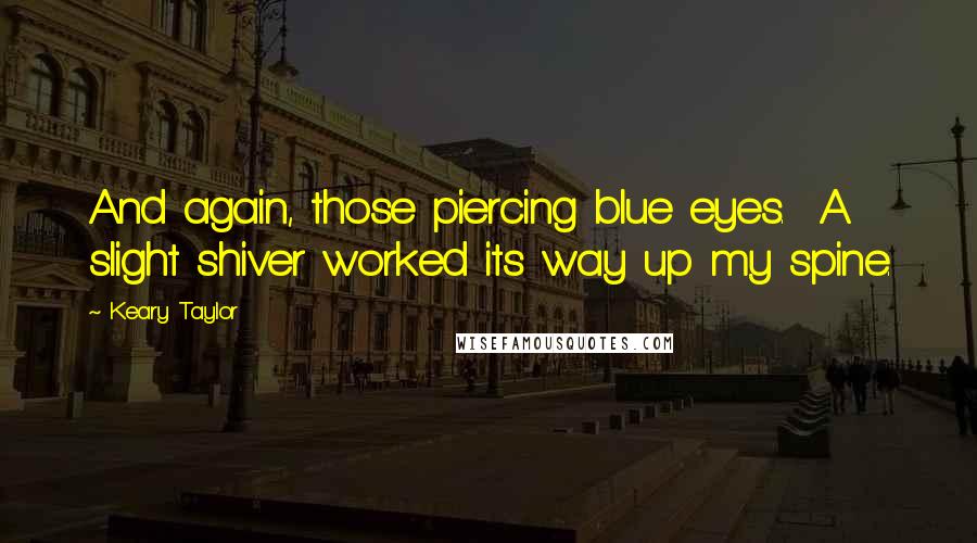 Keary Taylor Quotes: And again, those piercing blue eyes. A slight shiver worked its way up my spine.